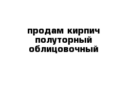 продам кирпич полуторный облицовочный 